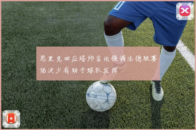 恩里克回应塔帅言论强调法德联赛场次少有助于球队发挥