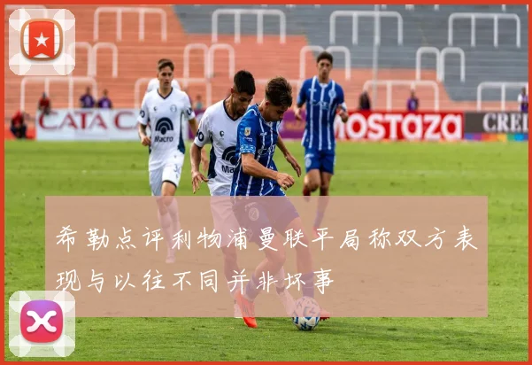 希勒点评利物浦曼联平局称双方表现与以往不同并非坏事