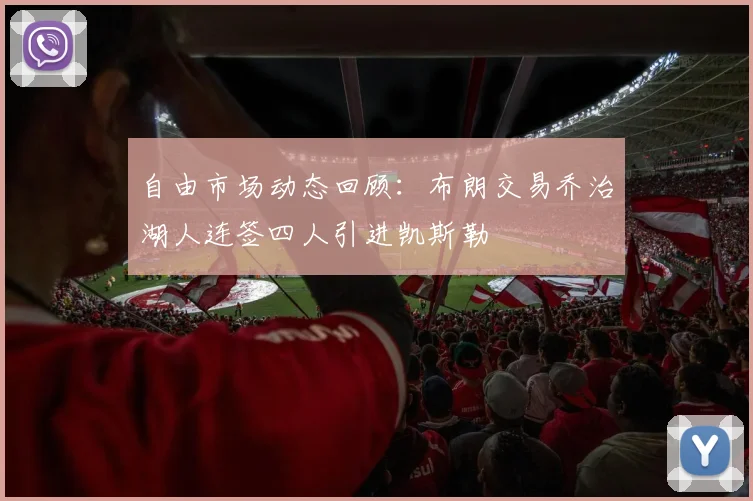 自由市场动态回顾：布朗交易乔治湖人连签四人引进凯斯勒