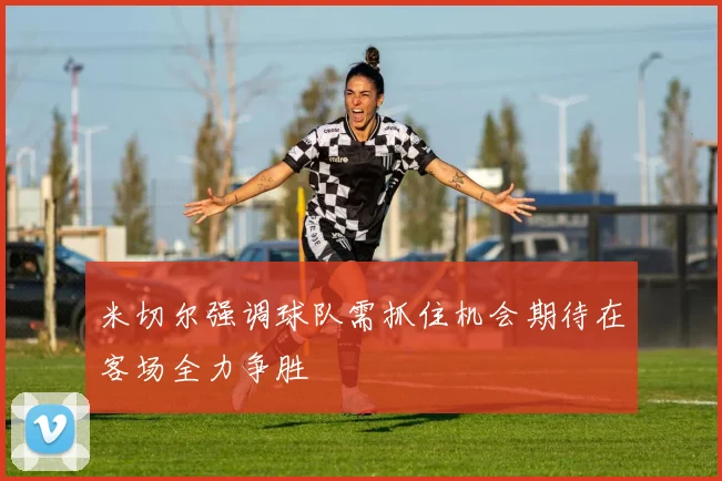 米切尔强调球队需抓住机会期待在客场全力争胜