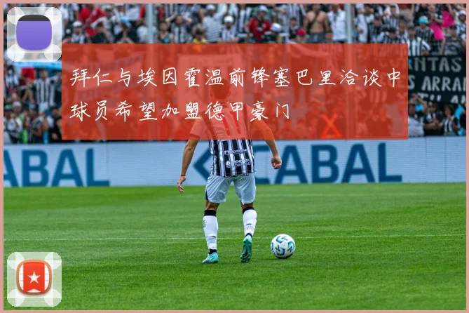 拜仁与埃因霍温前锋塞巴里洽谈中球员希望加盟德甲豪门