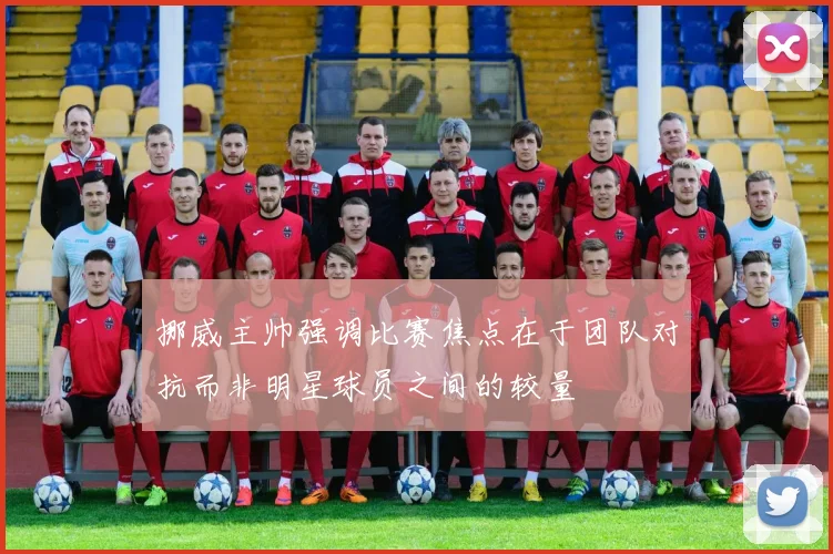 挪威主帅强调比赛焦点在于团队对抗而非明星球员之间的较量